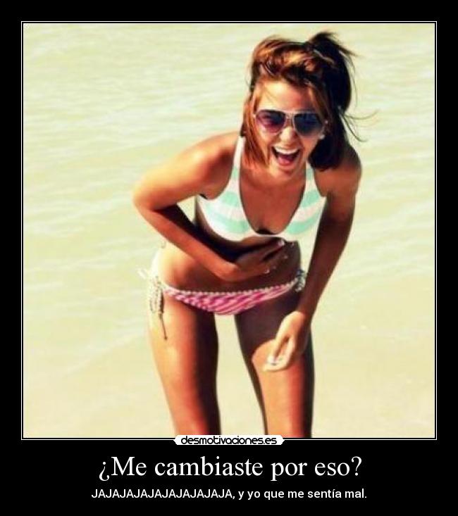 ¿Me cambiaste por eso? - JAJAJAJAJAJAJAJAJAJA, y yo que me sentía mal.