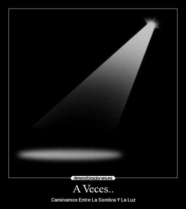 A Veces.. - Caminamos Entre La Sombra Y La Luz