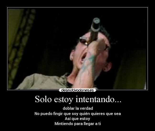 Solo estoy intentando... - doblar la verdad
No puedo fingir que soy quién quieres que sea
Así que estoy
Mintiendo para llegar a ti