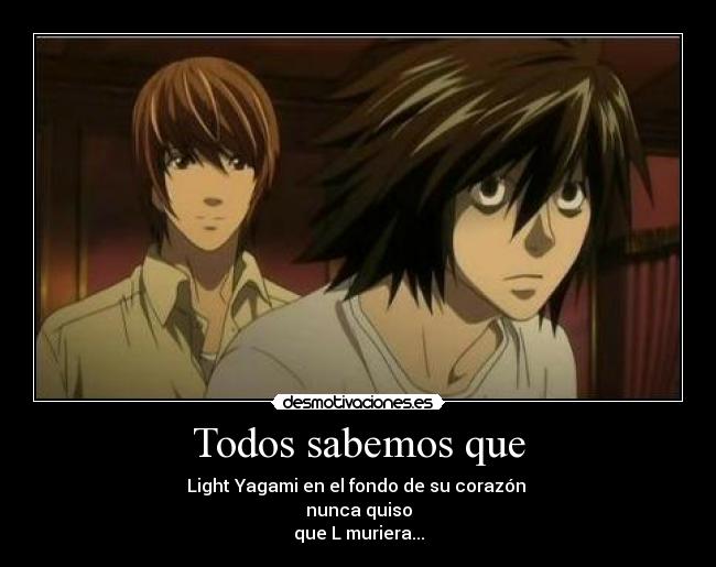 Todos sabemos que - Light Yagami en el fondo de su corazón 
nunca quiso
que L muriera...
