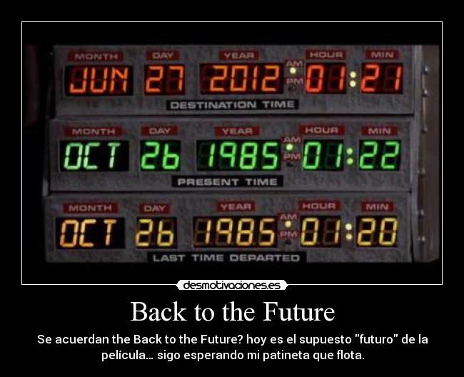 Back to the Future - Se acuerdan the Back to the Future? hoy es el supuesto futuro de la
película… sigo esperando mi patineta que flota.