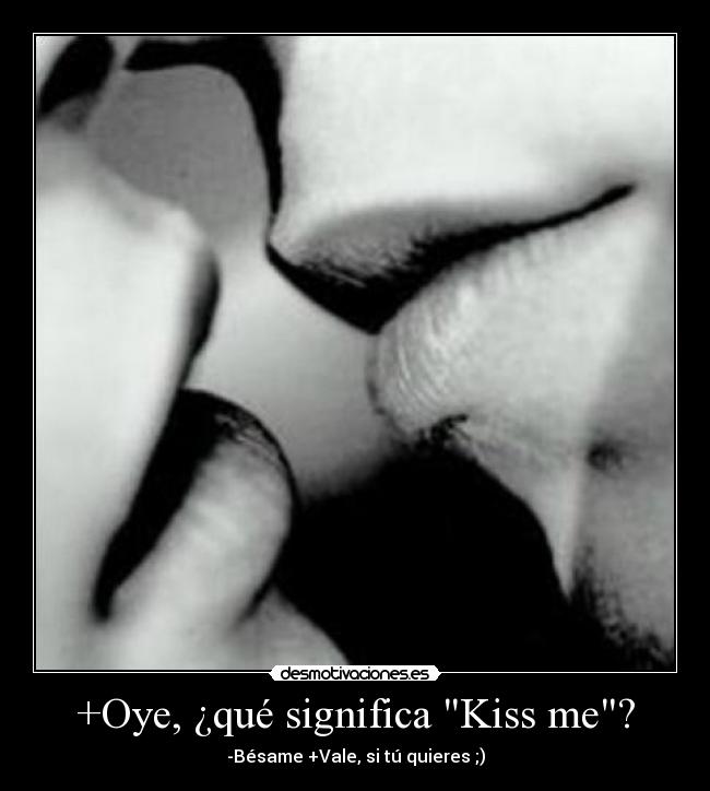 +Oye, ¿qué significa Kiss me? - -Bésame +Vale, si tú quieres ;)