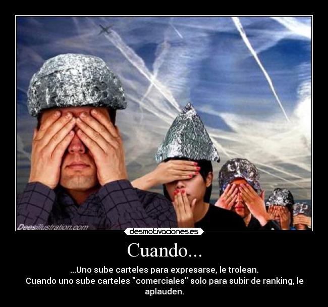 Cuando... - ...Uno sube carteles para expresarse, le trolean.
Cuando uno sube carteles comerciales solo para subir de ranking, le aplauden.