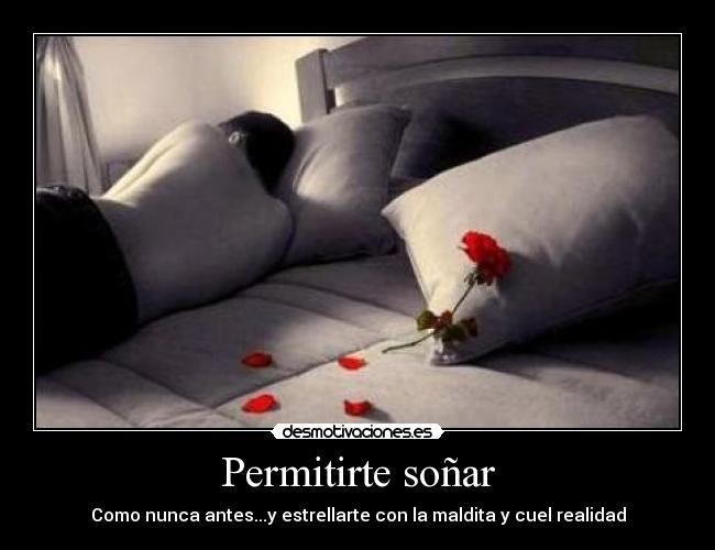 Permitirte soñar - Como nunca antes...y estrellarte con la maldita y cuel realidad