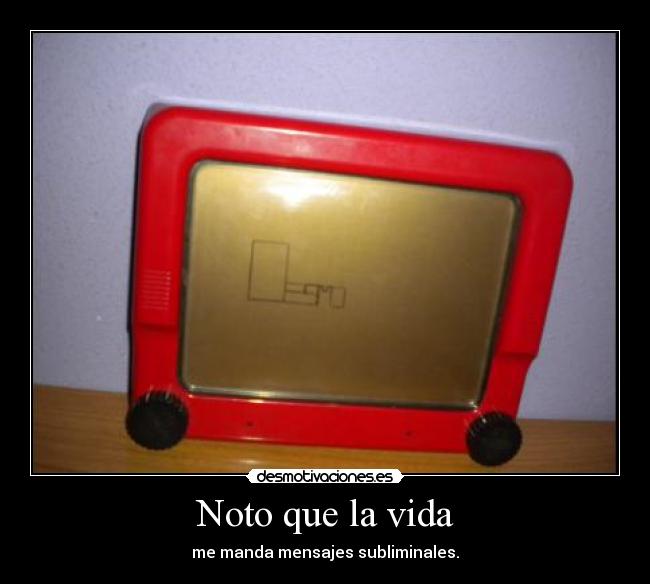 Noto que la vida - me manda mensajes subliminales.