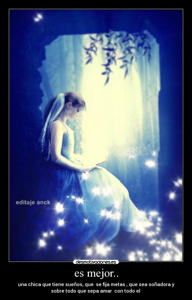 es mejor.. - una chica que tiene sueños, que  se fija metas , que sea soñadora y
sobre todo que sepa amar  con todo el ♥