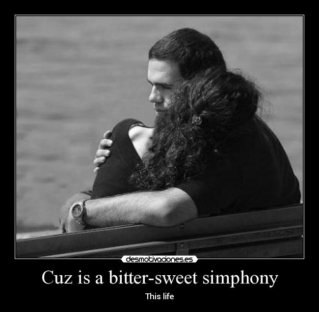 Cuz is a bitter-sweet simphony - This life
