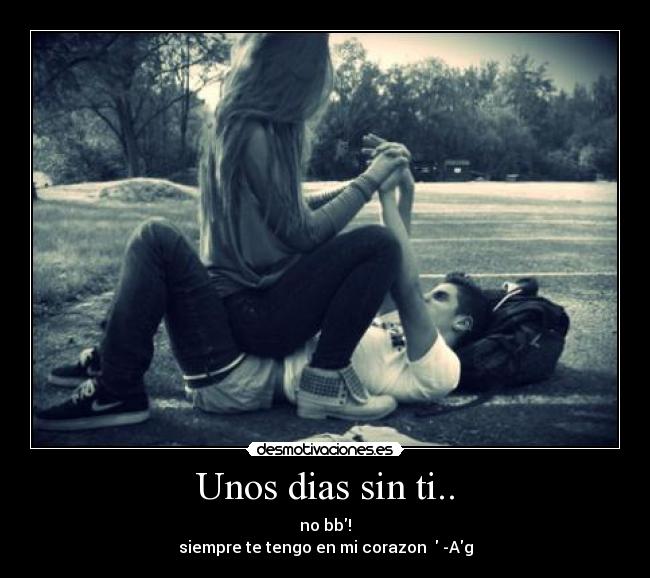 Unos dias sin ti.. - no bb!
siempre te tengo en mi corazon ♥ -Ag