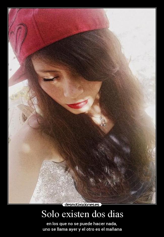 Solo existen dos dias - en los que no se puede hacer nada, 
uno se llama ayer y el otro es el mañana