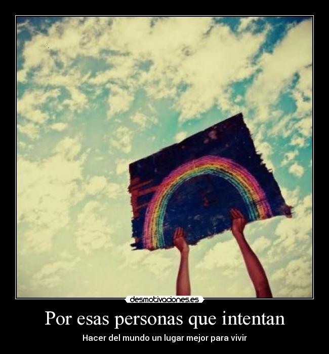 Por esas personas que intentan - Hacer del mundo un lugar mejor para vivir