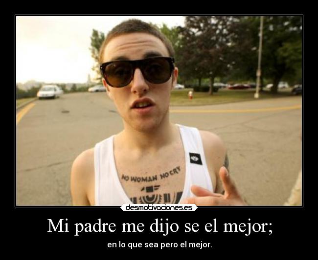 Mi padre me dijo se el mejor; - en lo que sea pero el mejor.