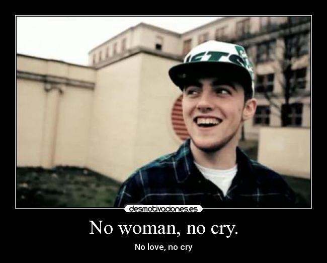 No woman, no cry. - No love, no cry