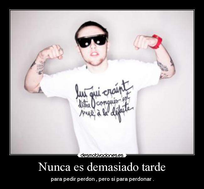 Nunca es demasiado tarde - para pedir perdon , pero si para perdonar .