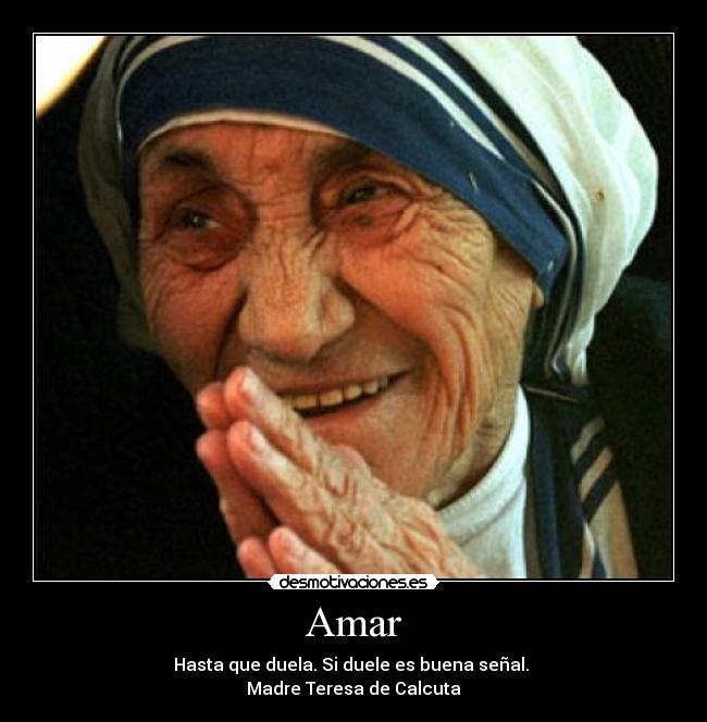 Amar - Hasta que duela. Si duele es buena señal.
Madre Teresa de Calcuta