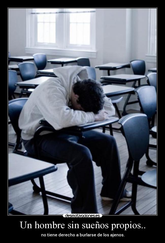 Un hombre sin sueños propios.. - no tiene derecho a burlarse de los ajenos.