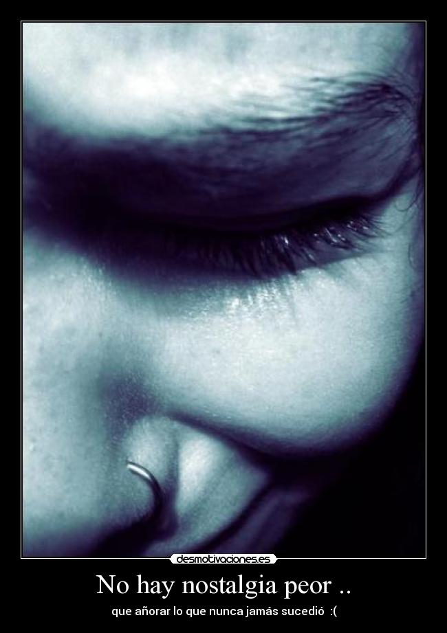 No hay nostalgia peor .. -