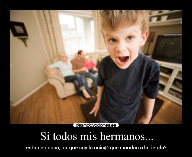 Si todos mis hermanos... - estan en casa, porque soy la unic@ que mandan a la tienda?