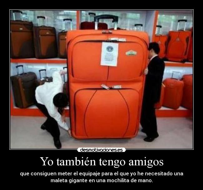 Yo también tengo amigos - que consiguen meter el equipaje para el que yo he necesitado una
maleta gigante en una mochilita de mano.