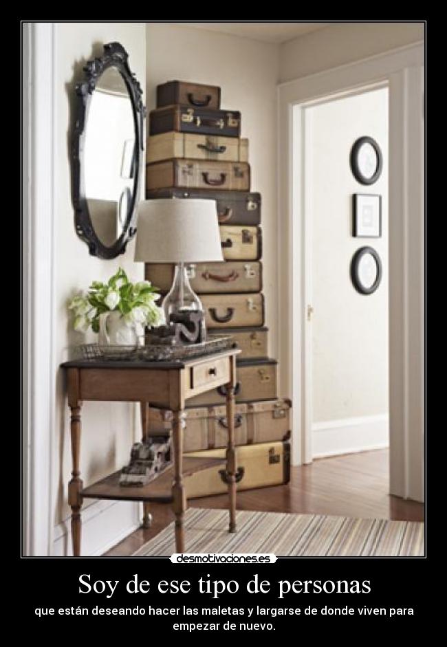 Soy de ese tipo de personas - que están deseando hacer las maletas y largarse de donde viven para
empezar de nuevo.