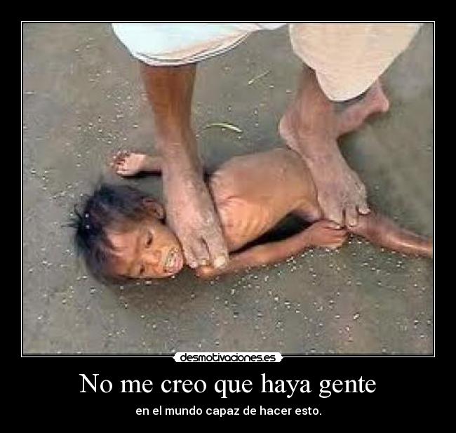 No me creo que haya gente - en el mundo capaz de hacer esto.