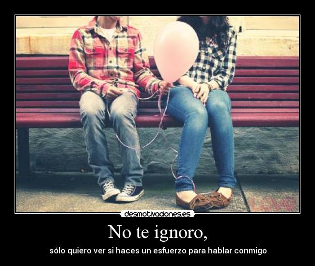 No te ignoro, -