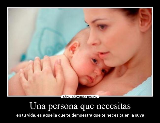 Una persona que necesitas - en tu vida, es aquella que te demuestra que te necesita en la suya