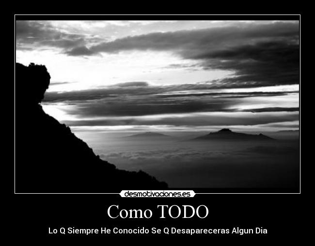 Como TODO - Lo Q Siempre He Conocido Se Q Desapareceras Algun Dia