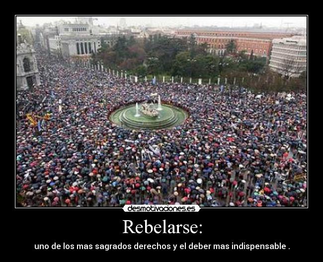 Rebelarse: - uno de los mas sagrados derechos y el deber mas indispensable .