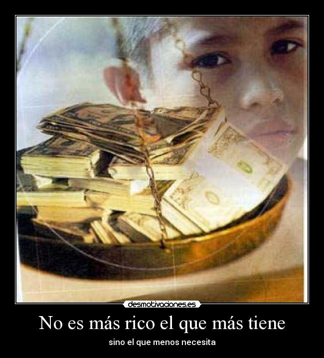 No es más rico el que más tiene - sino el que menos necesita