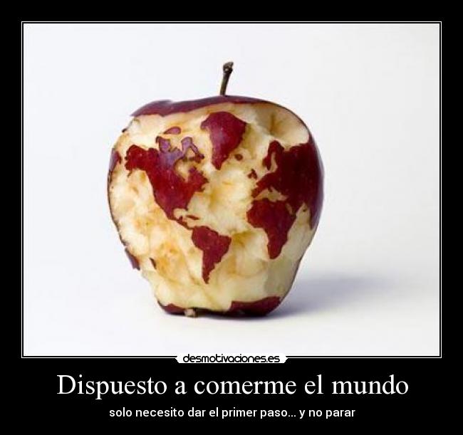Dispuesto a comerme el mundo - solo necesito dar el primer paso... y no parar