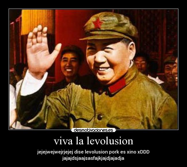 viva la levolusion - jejejwejwejrjejej dise levolusion pork es xino xDDD jajajdsjaajsasfajkjajdjajadja