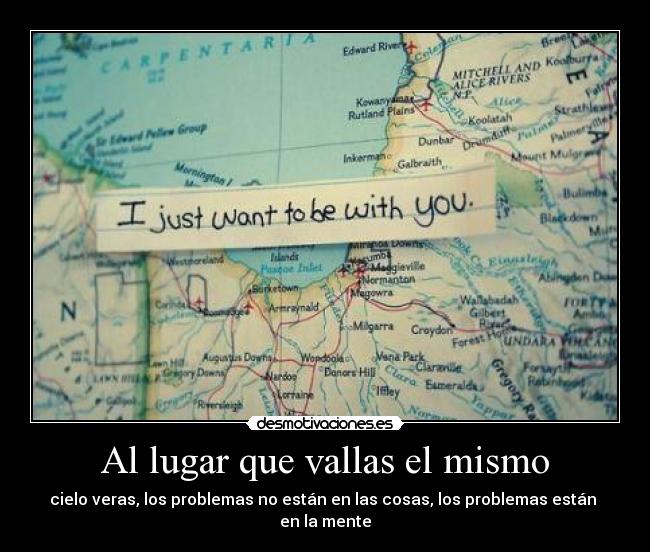 Al lugar que vallas el mismo - cielo veras, los problemas no están en las cosas, los problemas están 
en la mente