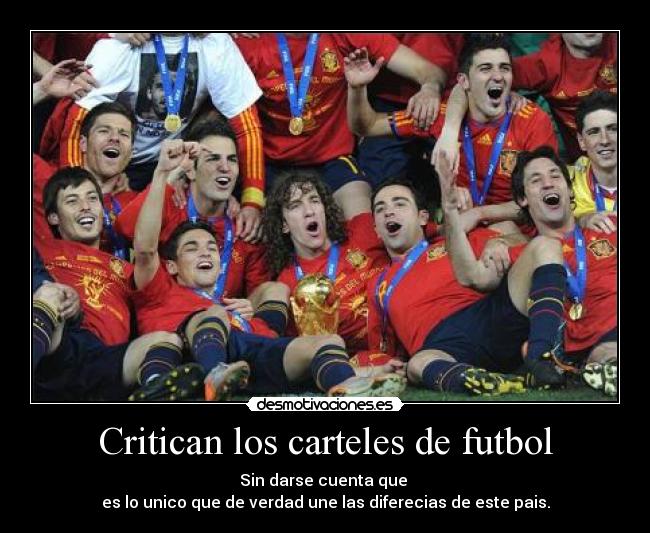 Critican los carteles de futbol - Sin darse cuenta que 
es lo unico que de verdad une las diferecias de este pais.