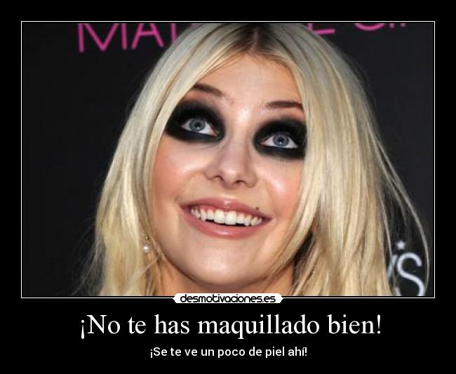 ¡No te has maquillado bien! - ¡Se te ve un poco de piel ahí!