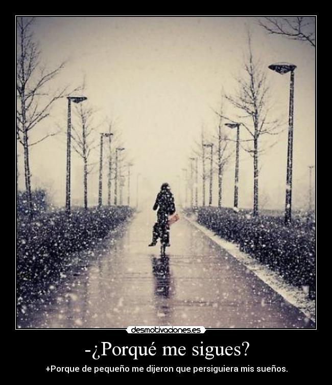-¿Porqué me sigues? - +Porque de pequeño me dijeron que persiguiera mis sueños.