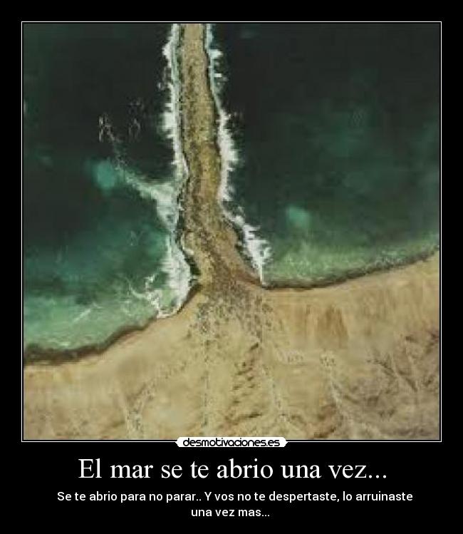 El mar se te abrio una vez... - ♫ Se te abrio para no parar.. Y vos no te despertaste, lo arruinaste una vez mas... ♫