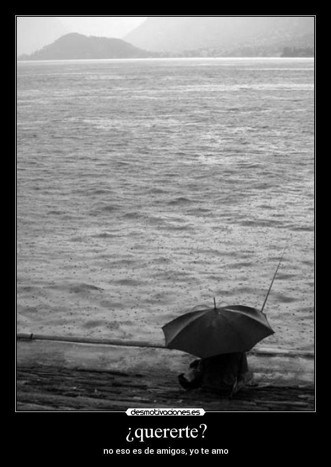 ¿quererte? - no eso es de amigos, yo te amo