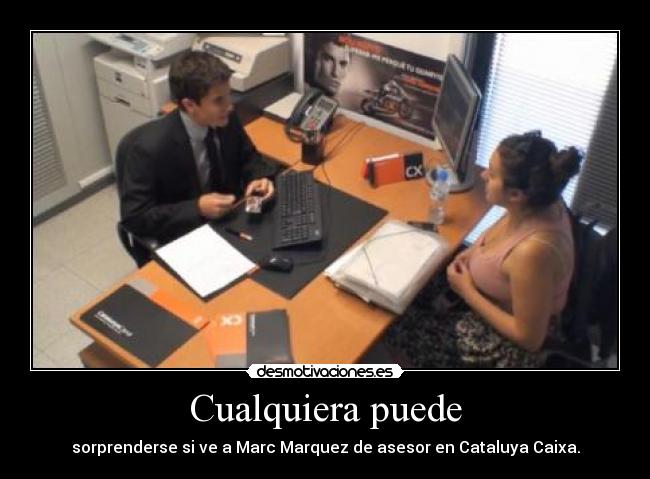 Cualquiera puede - sorprenderse si ve a Marc Marquez de asesor en Cataluya Caixa.