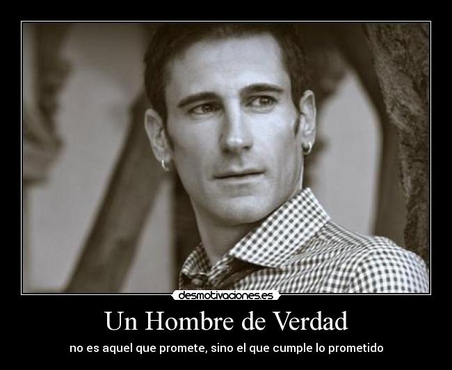 Un Hombre de Verdad - no es aquel que promete, sino el que cumple lo prometido