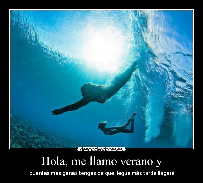 Hola, me llamo verano y - cuantas mas ganas tengas de que llegue más tarde llegaré