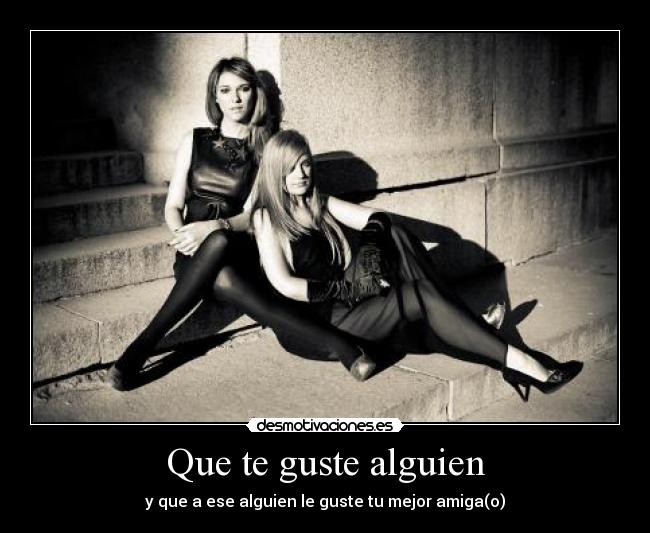 Que te guste alguien - y que a ese alguien le guste tu mejor amiga(o)