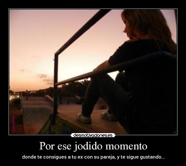 Por ese jodido momento - donde te consigues a tu ex con su pareja, y te sigue gustando...