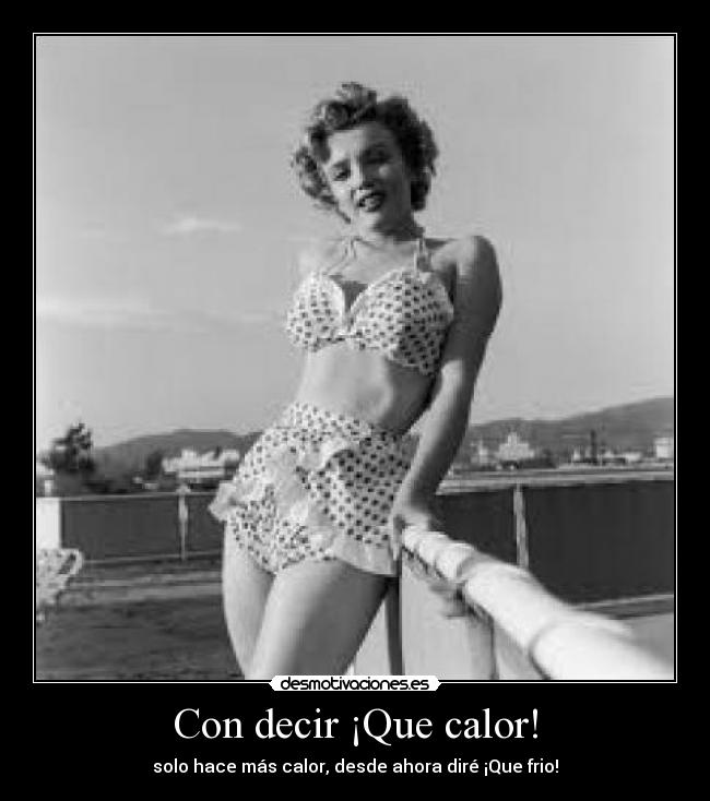 Con decir ¡Que calor! - solo hace más calor, desde ahora diré ¡Que frio!
