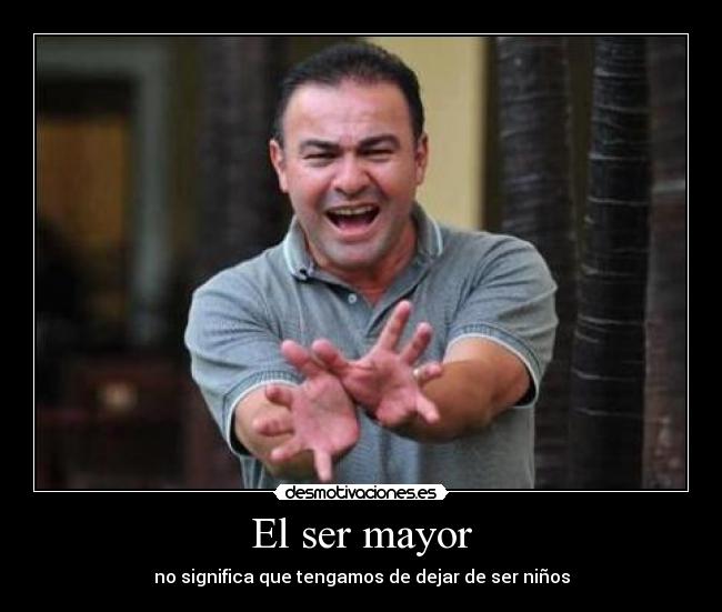 El ser mayor - no significa que tengamos de dejar de ser niños
