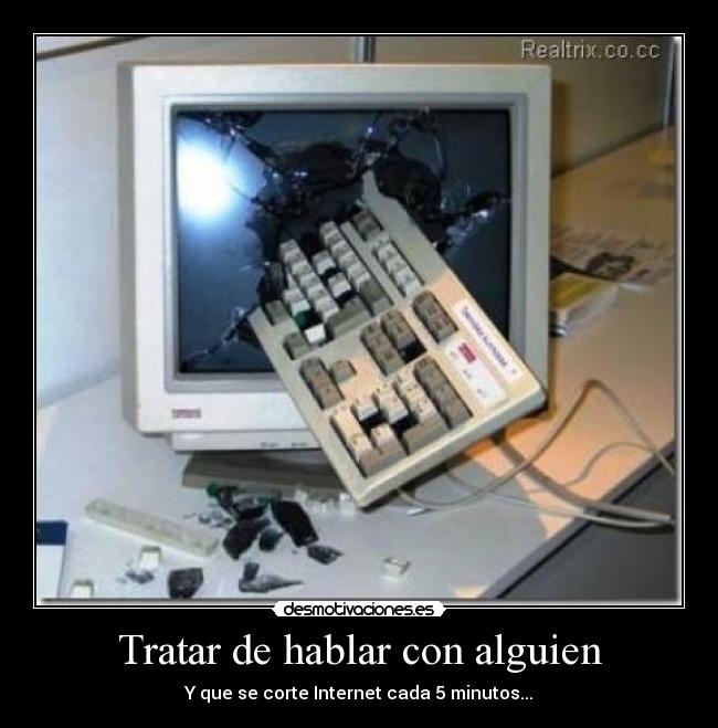 Tratar de hablar con alguien - Y que se corte Internet cada 5 minutos...