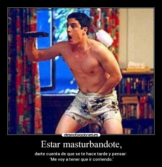 Estar masturbandote, -