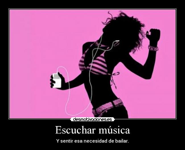 Escuchar música - Y sentir esa necesidad de bailar.