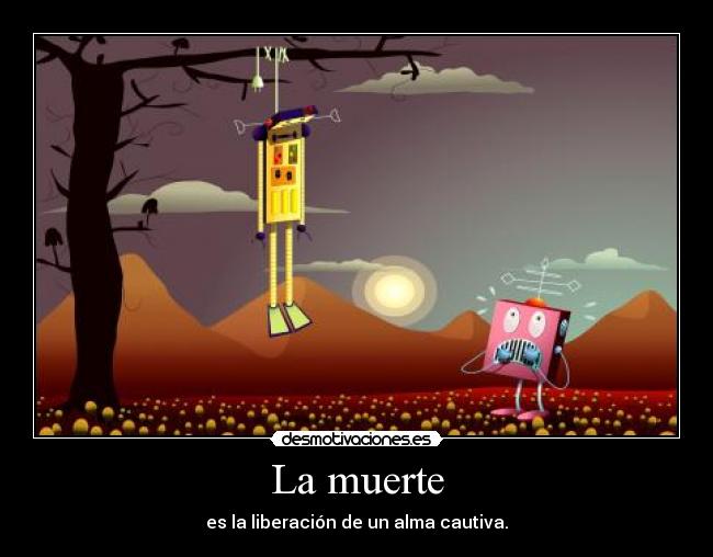 La muerte - es la liberación de un alma cautiva.