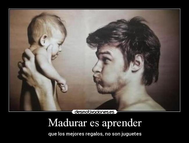 Madurar es aprender - que los mejores regalos, no son juguetes