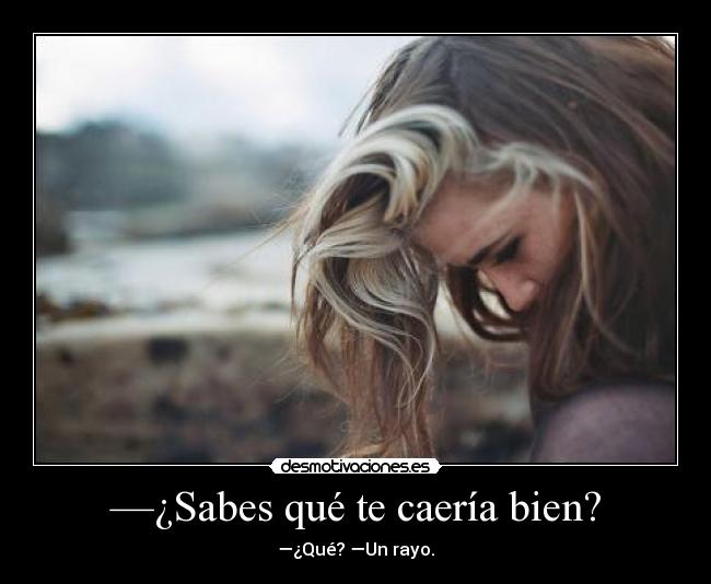—¿Sabes qué te caería bien? - —¿Qué? —Un rayo.